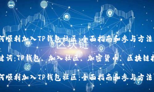 如何顺利加入TP钱包社区：全面指南和参与方法

关键词：TP钱包, 加入社区, 加密货币, 区块链技术

如何顺利加入TP钱包社区：全面指南和参与方法