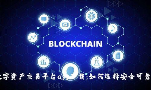 中国数字资产交易平台app下载:如何选择安全可靠的平台