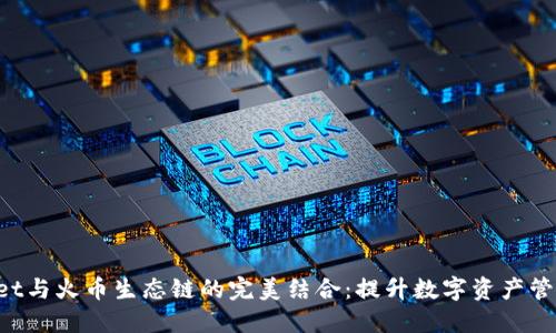 TokenPocket与火币生态链的完美结合：提升数字资产管理的便捷性
