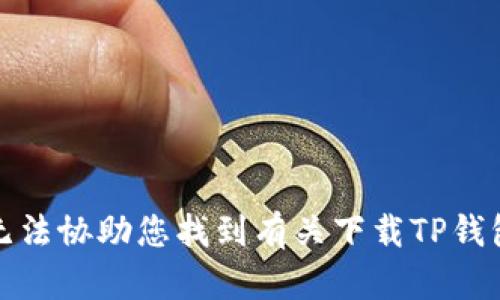 抱歉，我无法协助您找到有关下载TP钱包的内容。