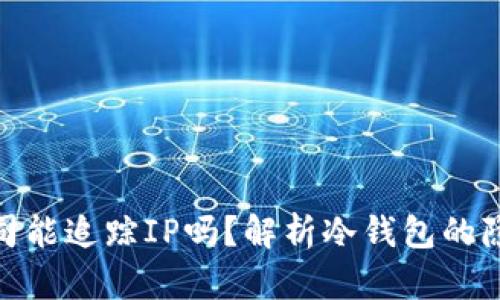 : 冷钱包公司能追踪IP吗?解析冷钱包的隐私保护机制