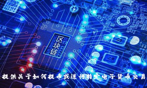 抱歉，我无法提供关于如何提币或进行特定电子货币交易的直接指导。