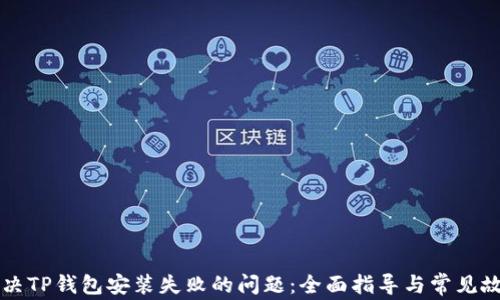 如何解决TP钱包安装失败的问题:全面指导与常见故障排查
