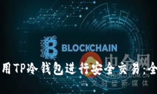如何使用TP冷钱包进行安全交易:全面指南
