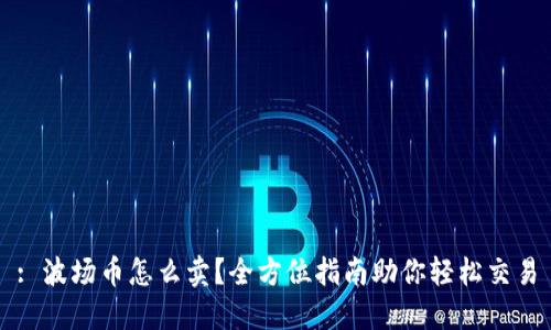 : 波场币怎么卖?全方位指南助你轻松交易