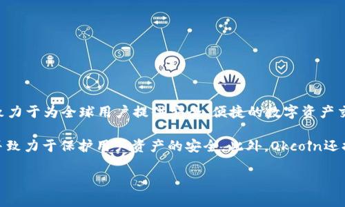 Okcoin是一家全球性的数字货币交易平台，专注于提供比特币及其他加密货币的交易服务。它于2013年成立，总部位于中国，致力于为全球用户提供安全、便捷的数字资产交易体验。Okcoin允许用户进行现货交易、期货交易、永续合约交易等，用户可以使用法币（如美元、欧元等）或加密货币进行交易。

Okcoin还提供多种服务，包括资产管理、借贷以及衍生品交易等，为用户提供全面的加密货币服务。该平台符合相关法律法规，并致力于保护用户资产的安全。此外，Okcoin还提供丰富的市场数据、分析工具和专业的技术支持，以帮助用户更好地进行交易决策。

如果您还有其他具体的问题或者需要详细了解某一方面，请告诉我！
