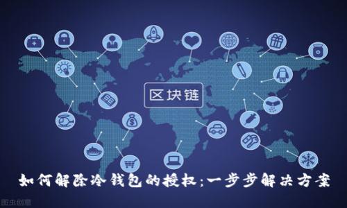 如何解除冷钱包的授权:一步步解决方案