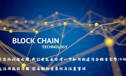 在回答您的问题之前，我们首先来思考一下如何构建符合搜索引擎（）的内容。

TP钱包注册流程详解：实名制的重要性与注意事项