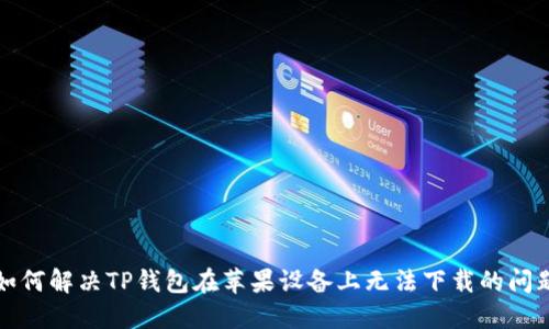 如何解决TP钱包在苹果设备上无法下载的问题