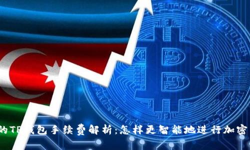 BNB提到的TP钱包手续费解析:怎样更智能地进行加密货币交易?