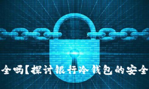 银行冷钱包安全吗？探讨银行冷钱包的安全性及其优缺点