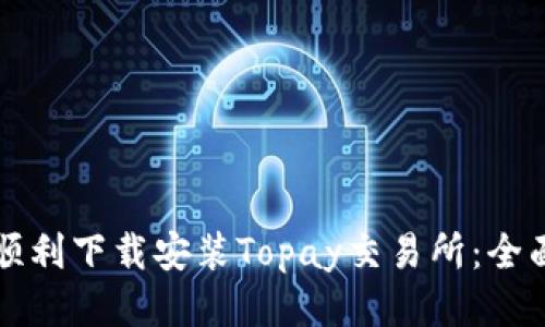 如何顺利下载安装Topay交易所：全面指南