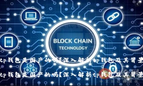 tp钱包是国产的吗？深入解析tp钱包及其背景

tp钱包是国产的吗？深入解析tp钱包及其背景