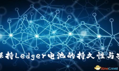 如何保持Ledger电池的持久性与安全性